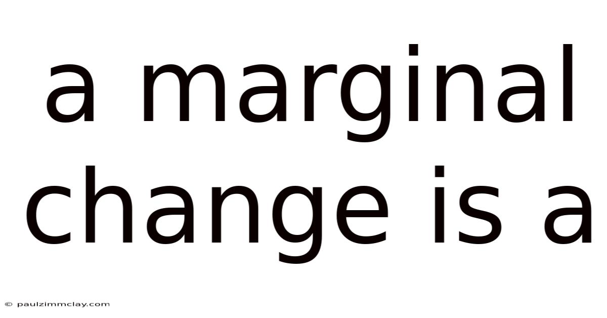 A Marginal Change Is A