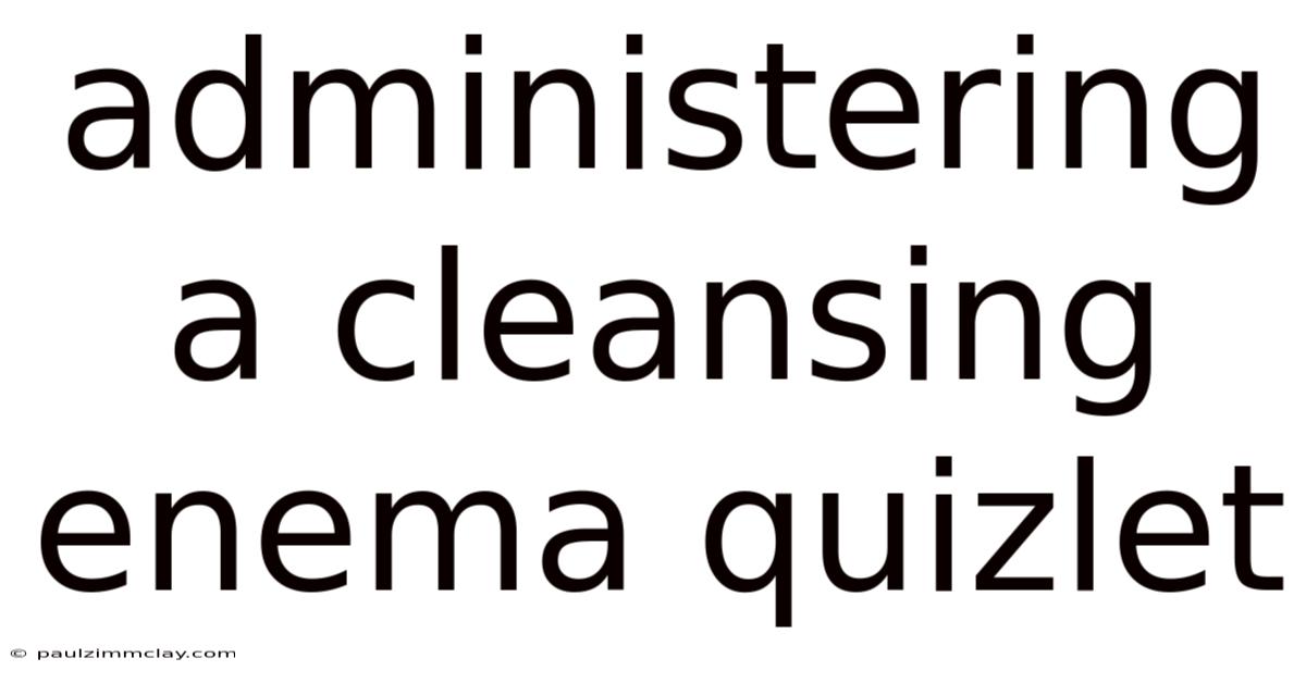Administering A Cleansing Enema Quizlet
