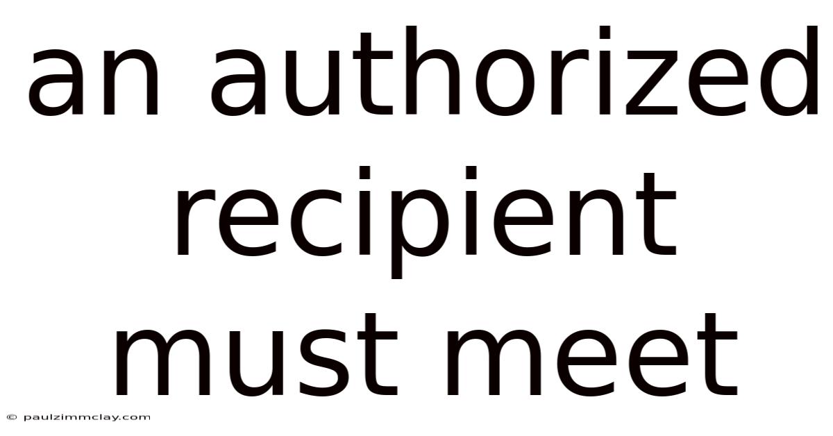 An Authorized Recipient Must Meet