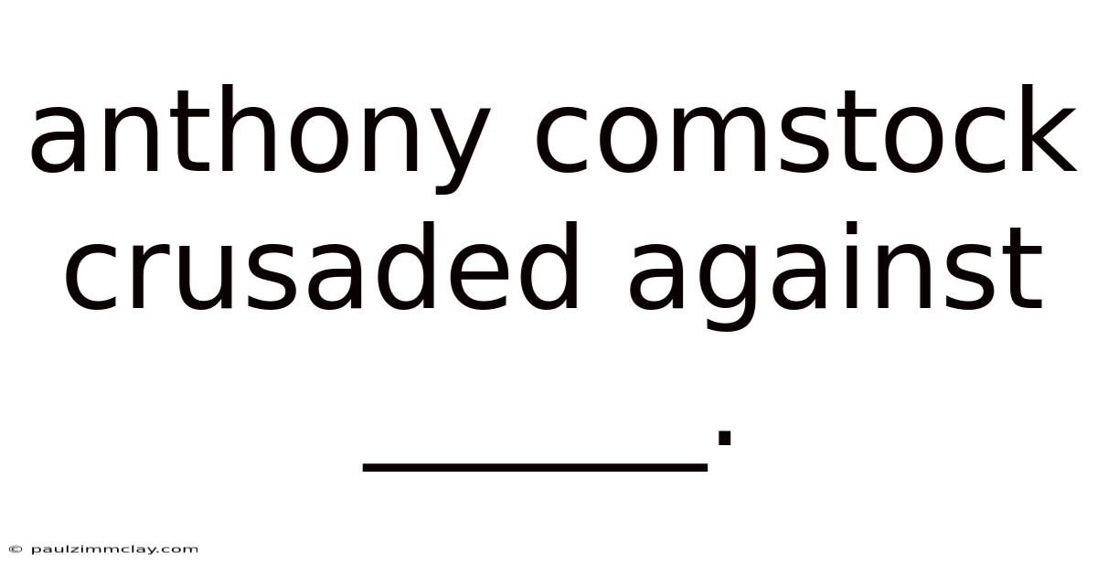 Anthony Comstock Crusaded Against ______.