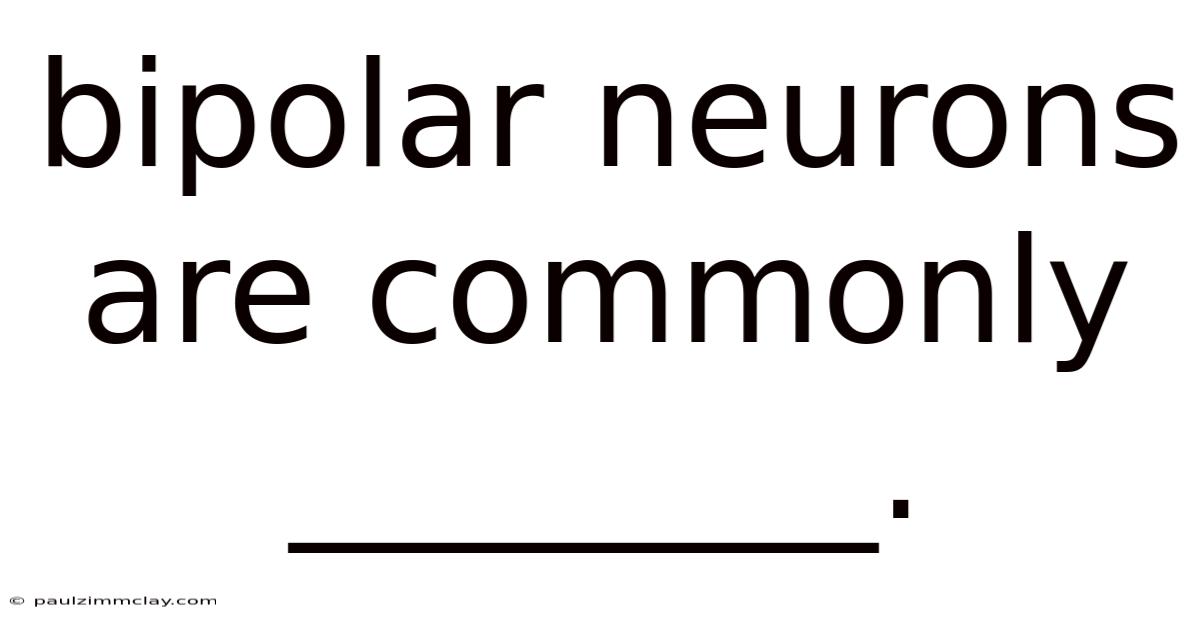 Bipolar Neurons Are Commonly ________.
