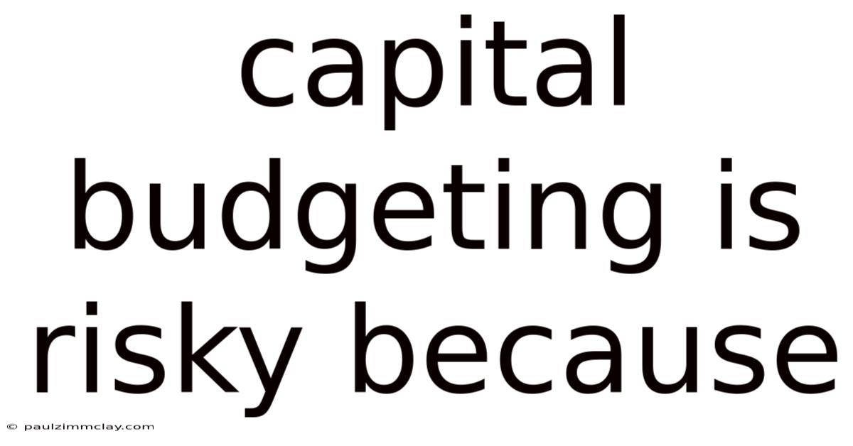 Capital Budgeting Is Risky Because