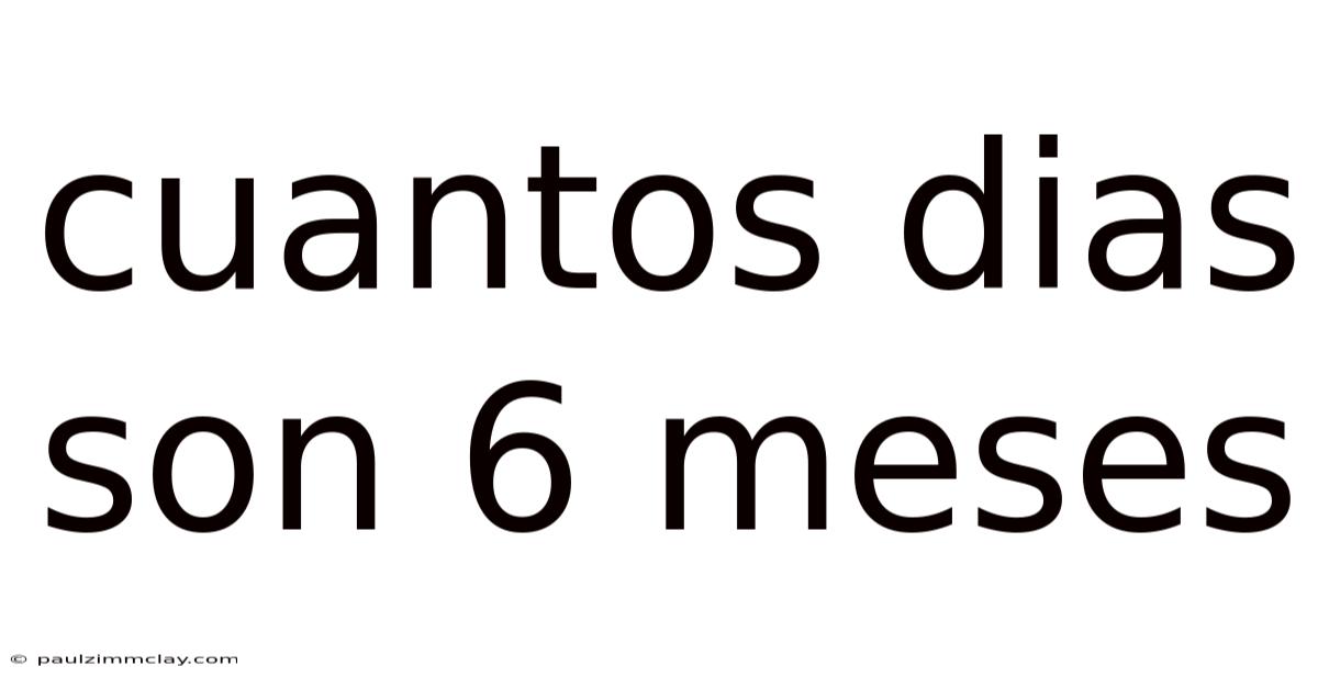 Cuantos Dias Son 6 Meses