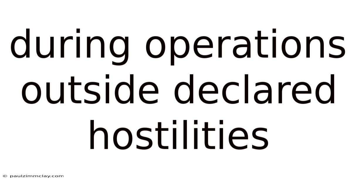 During Operations Outside Declared Hostilities