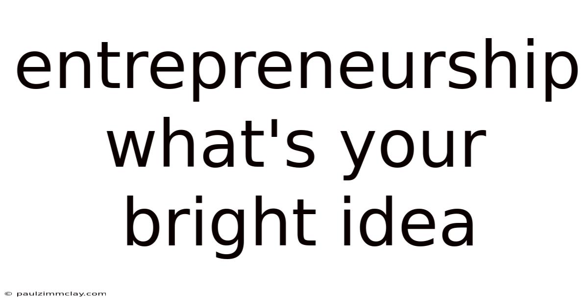 Entrepreneurship What's Your Bright Idea