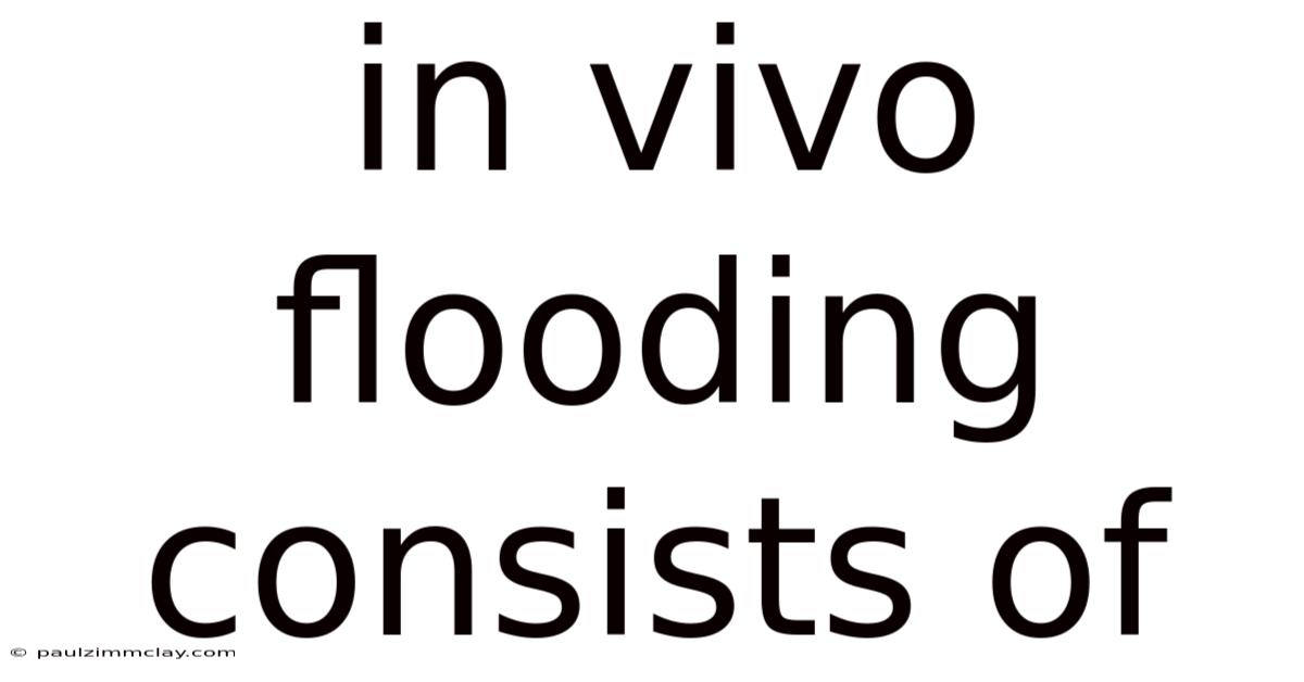 In Vivo Flooding Consists Of
