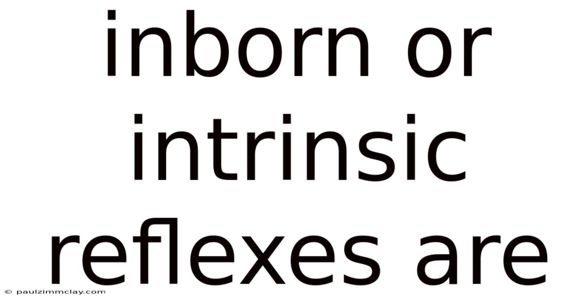 Inborn Or Intrinsic Reflexes Are