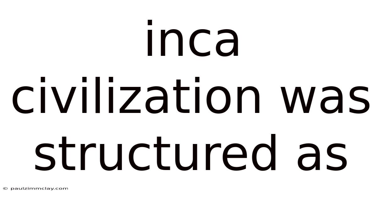 Inca Civilization Was Structured As