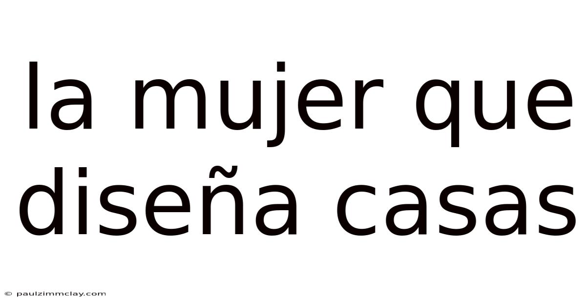 La Mujer Que Diseña Casas