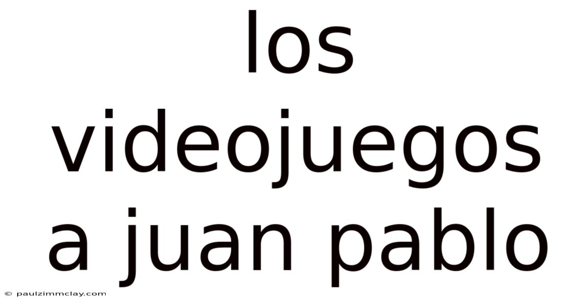 Los Videojuegos A Juan Pablo