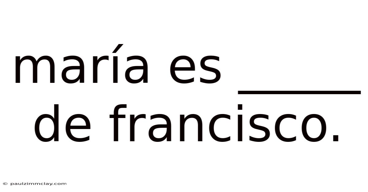 María Es _____ De Francisco.