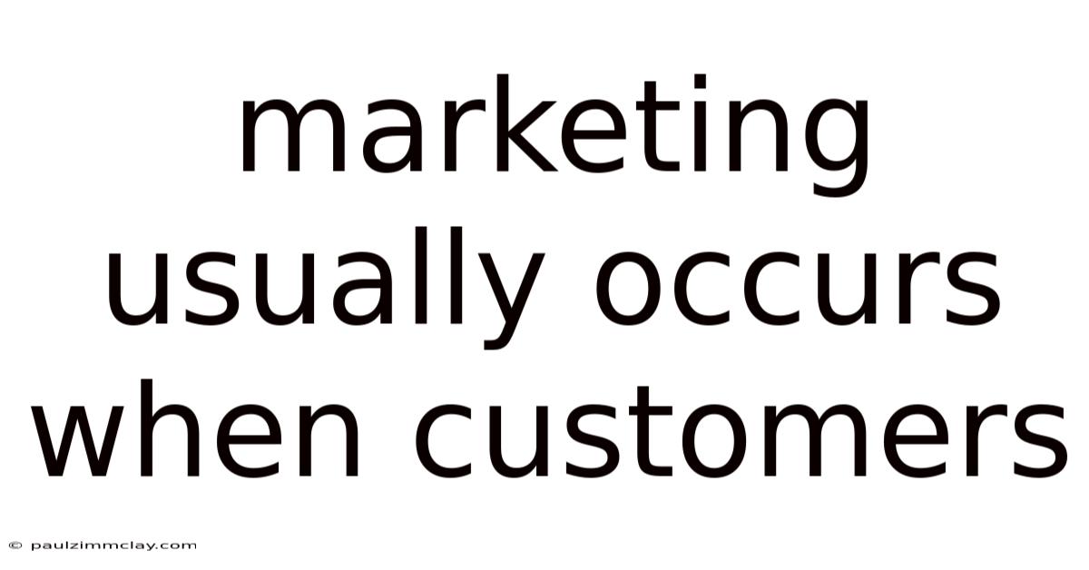 Marketing Usually Occurs When Customers