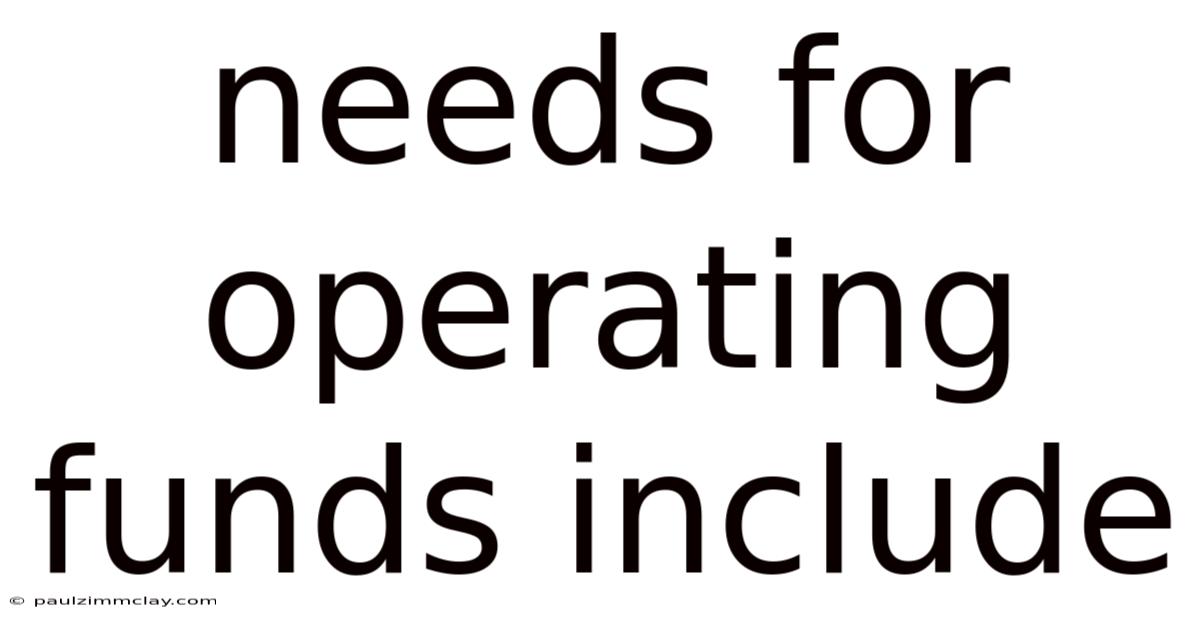 Needs For Operating Funds Include