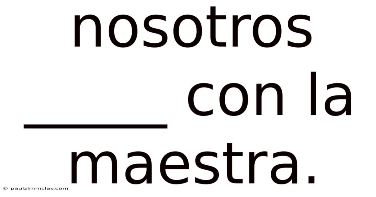 Nosotros _____ Con La Maestra.