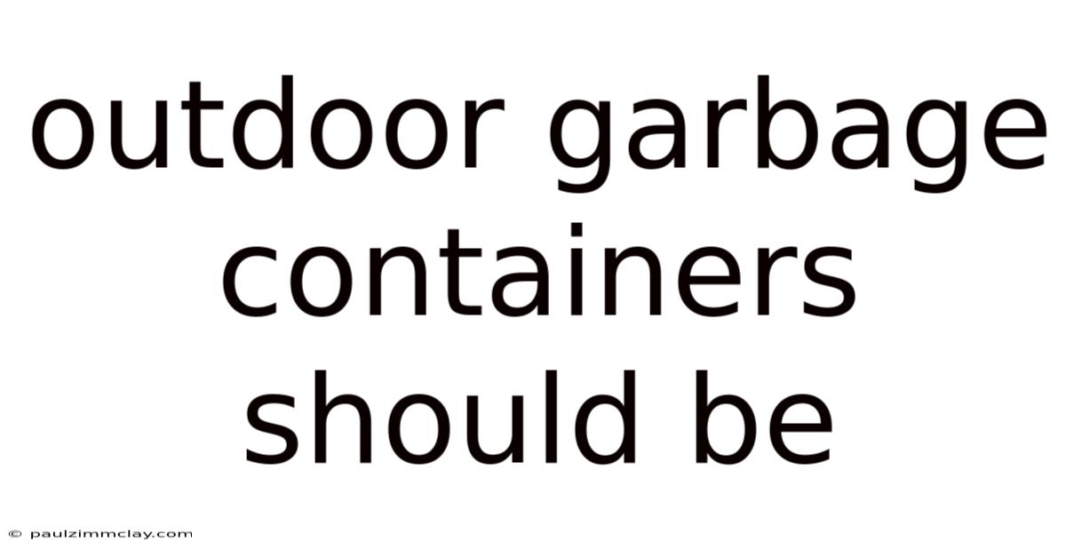 Outdoor Garbage Containers Should Be