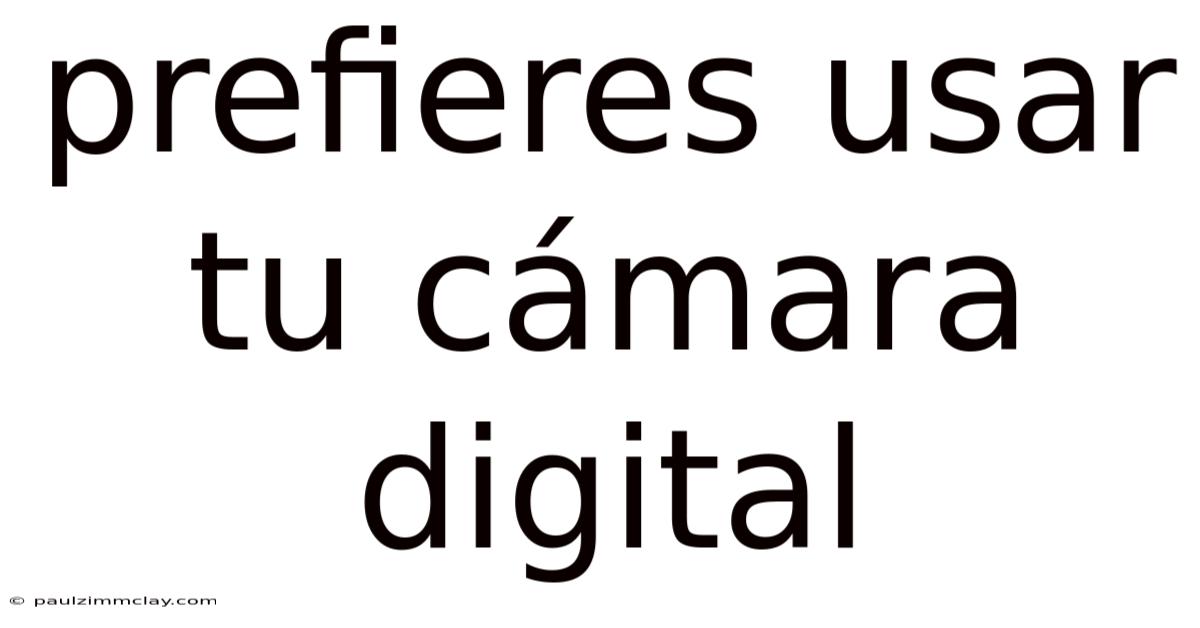 Prefieres Usar Tu Cámara Digital