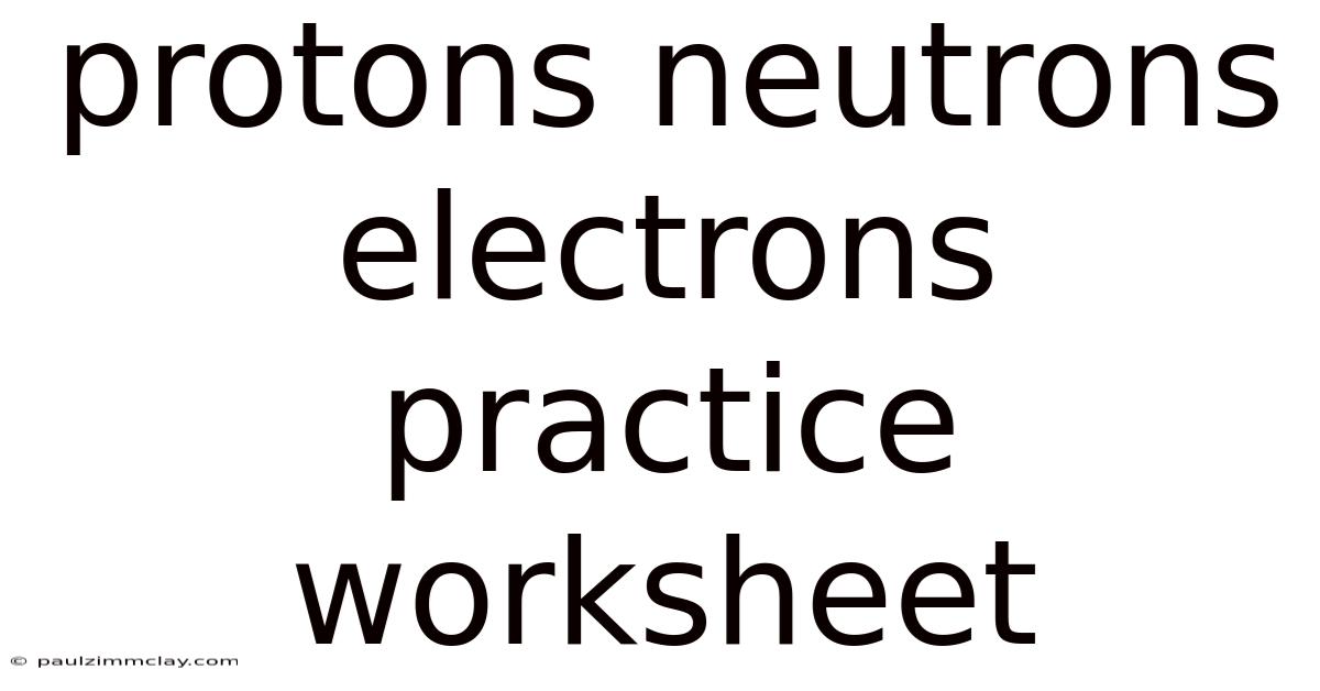 Protons Neutrons Electrons Practice Worksheet