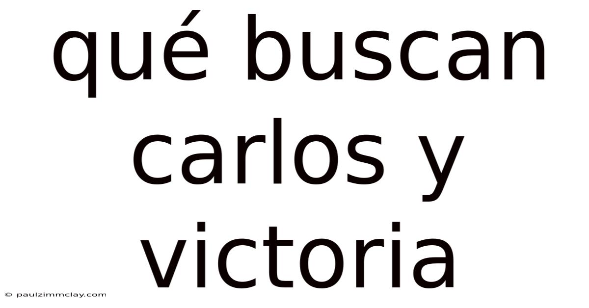 Qué Buscan Carlos Y Victoria