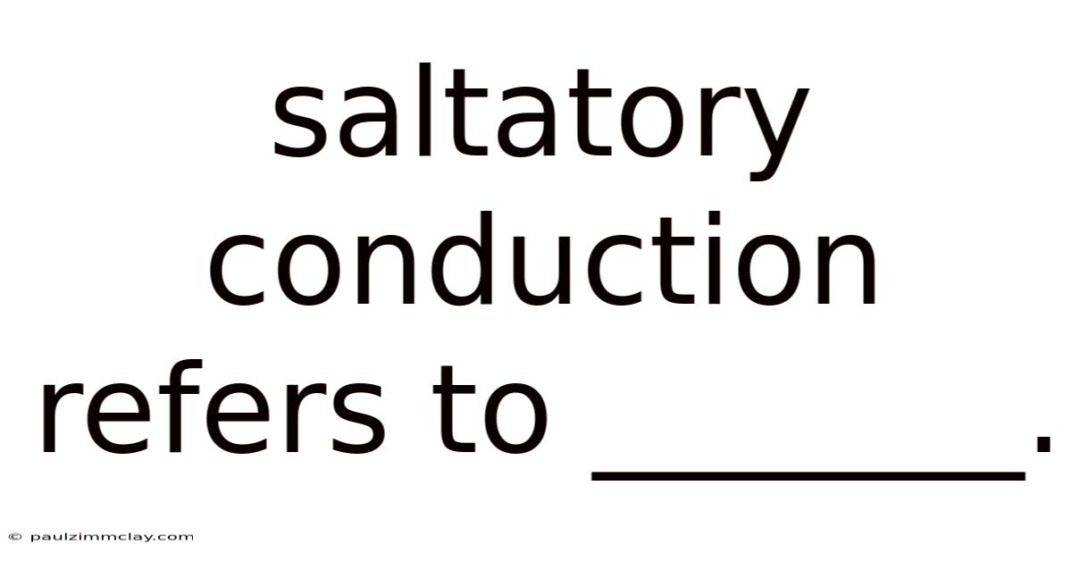 Saltatory Conduction Refers To _______.