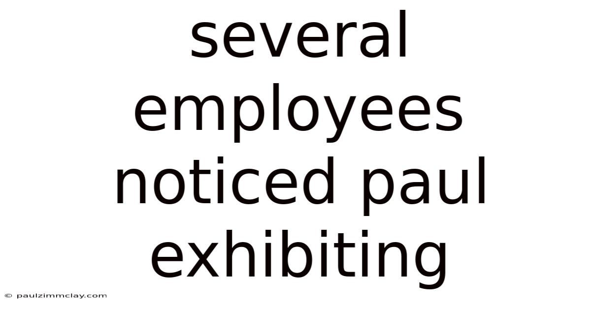 Several Employees Noticed Paul Exhibiting