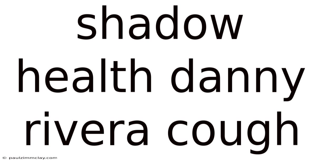 Shadow Health Danny Rivera Cough