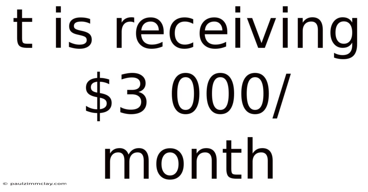T Is Receiving $3 000/month