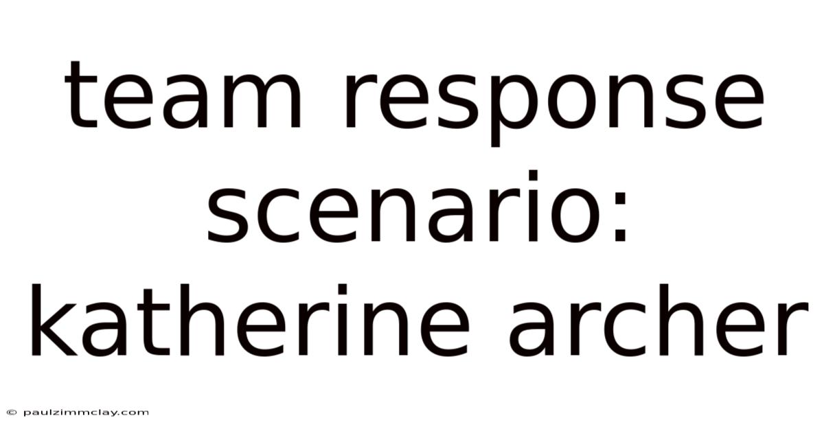 Team Response Scenario: Katherine Archer