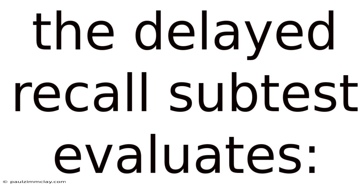 The Delayed Recall Subtest Evaluates: