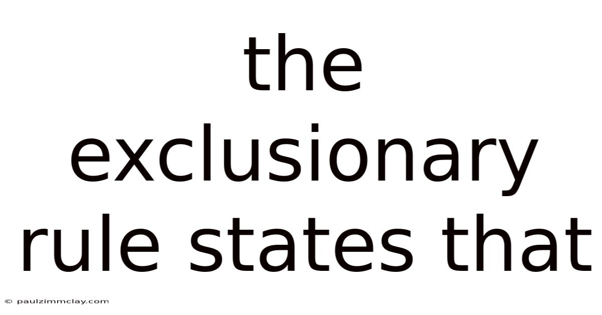 The Exclusionary Rule States That