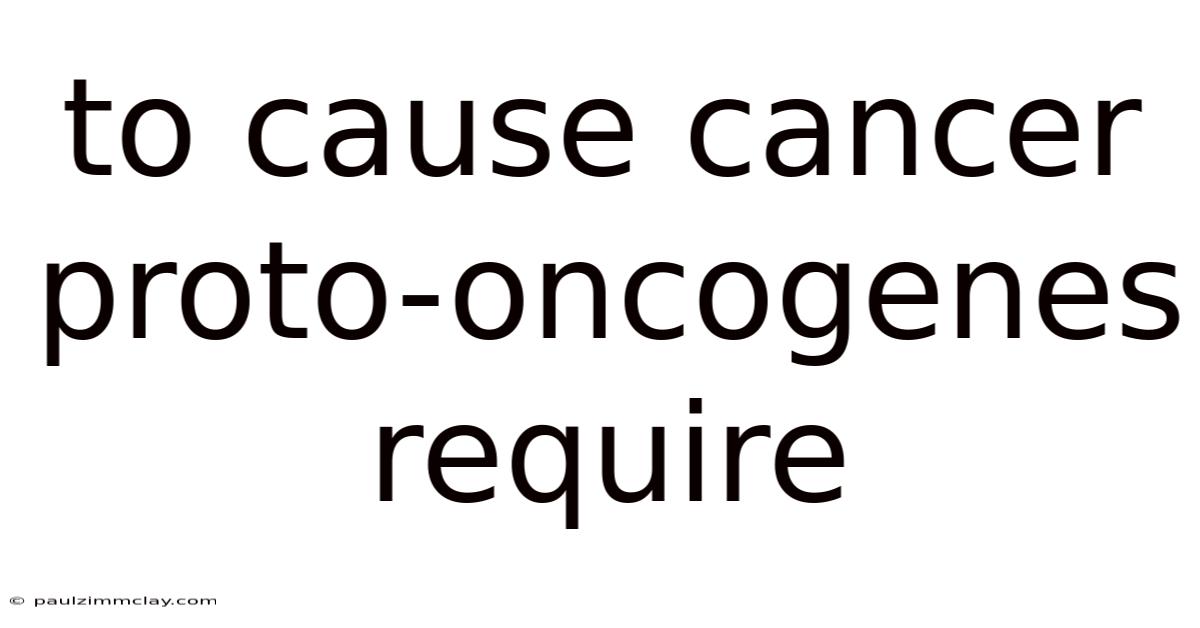 To Cause Cancer Proto-oncogenes Require