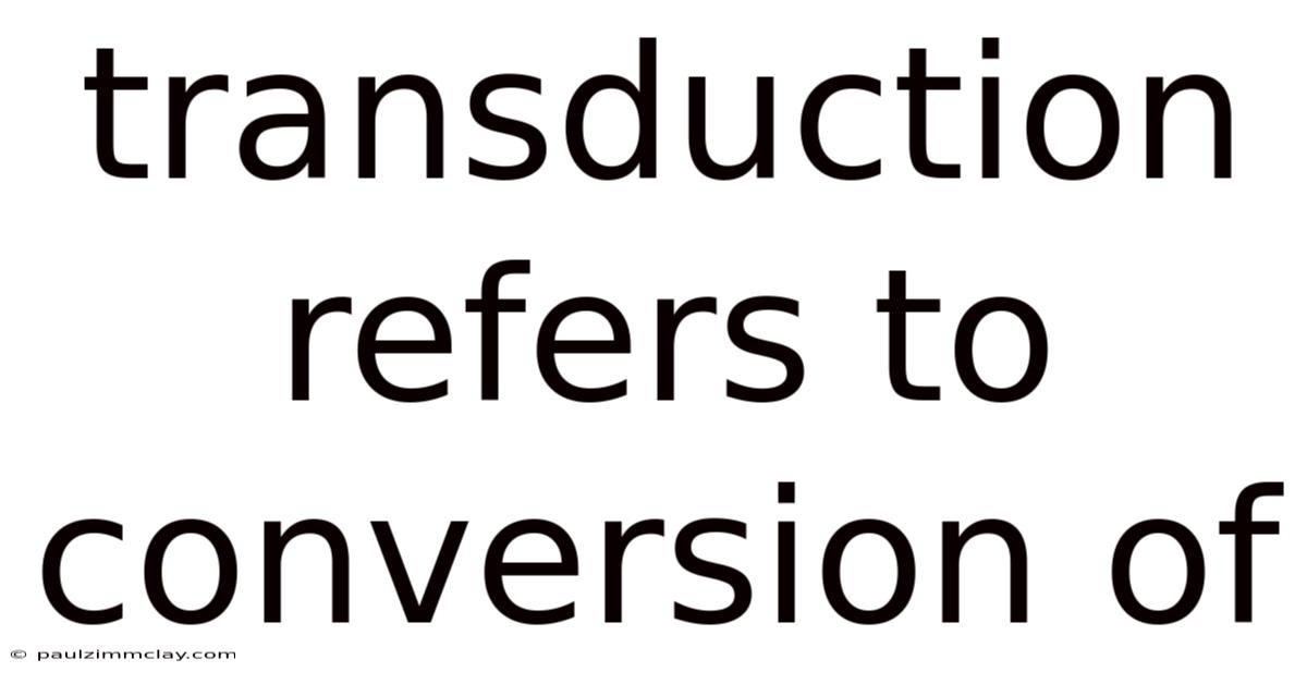 Transduction Refers To Conversion Of