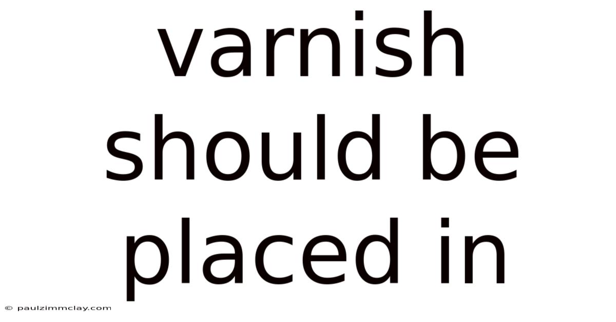 Varnish Should Be Placed In
