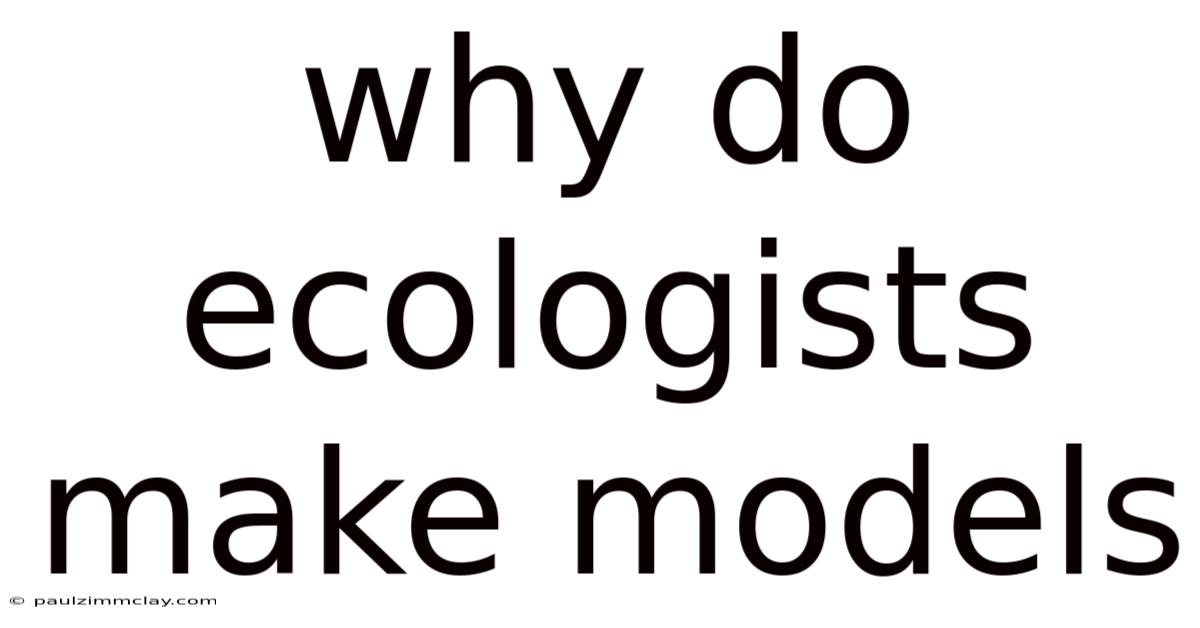 Why Do Ecologists Make Models